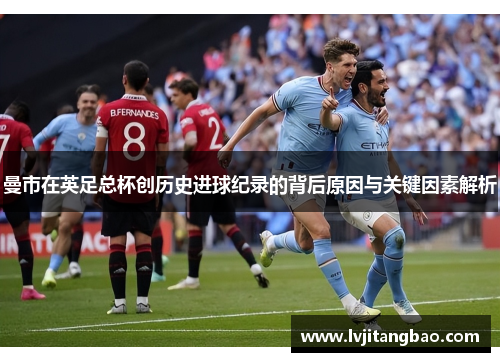 曼市在英足总杯创历史进球纪录的背后原因与关键因素解析