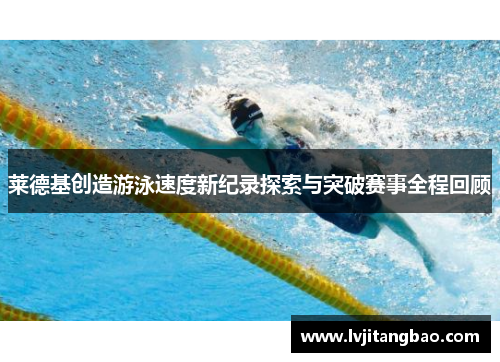 莱德基创造游泳速度新纪录探索与突破赛事全程回顾